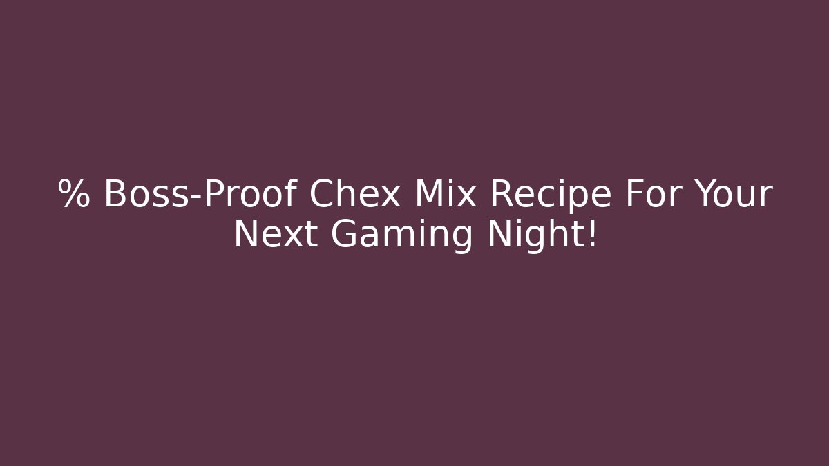 % Boss-Proof Chex Mix Recipe For Your Next Gaming Night!
