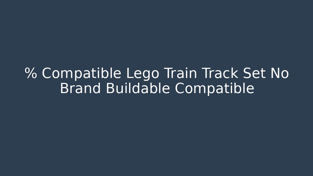 % Compatible Lego Train Track Set No Brand Buildable Compatible