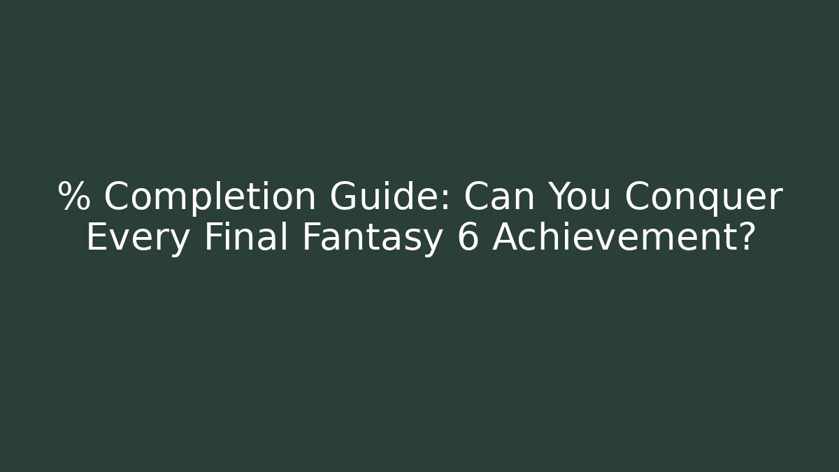 % Completion Guide: Can You Conquer Every Final Fantasy 6 Achievement?