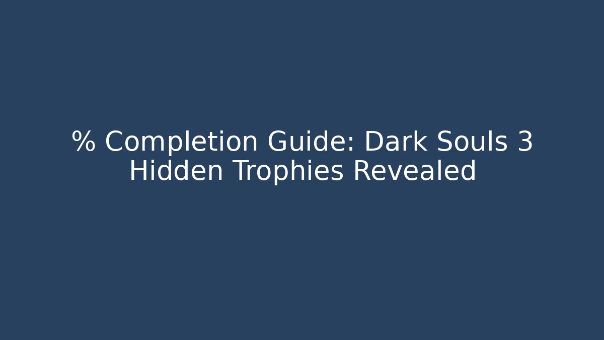 % Completion Guide: Dark Souls 3 Hidden Trophies Revealed - Felix Cat Insurance