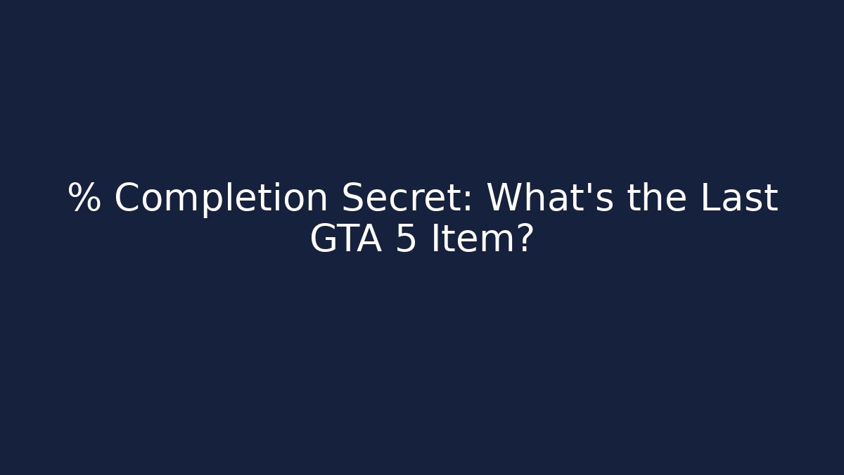 % Completion Secret: What’s the Last GTA 5 Item?