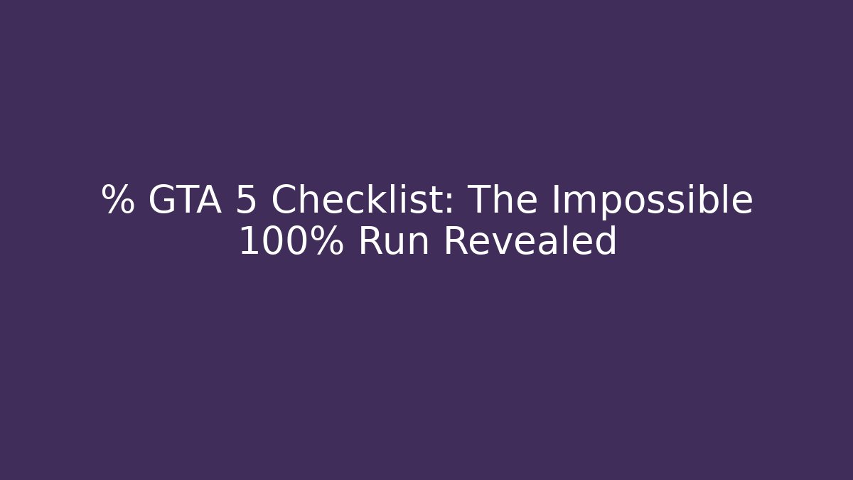 % GTA 5 Checklist: The Impossible 100% Run Revealed