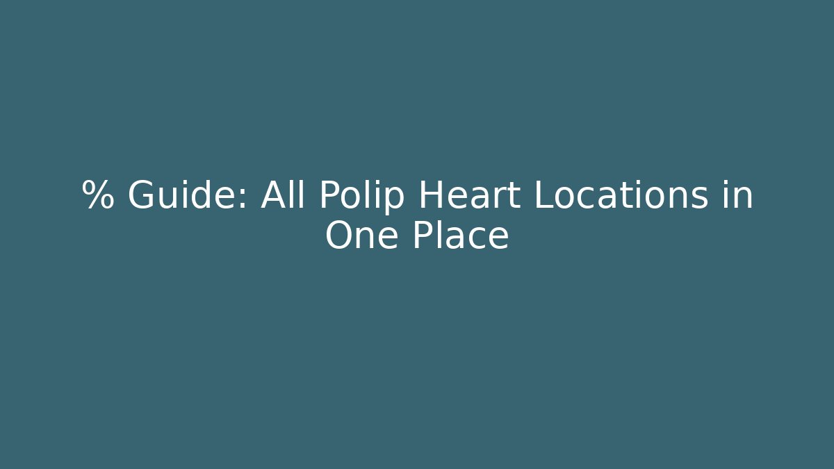 % Guide: All Polip Heart Locations in One Place