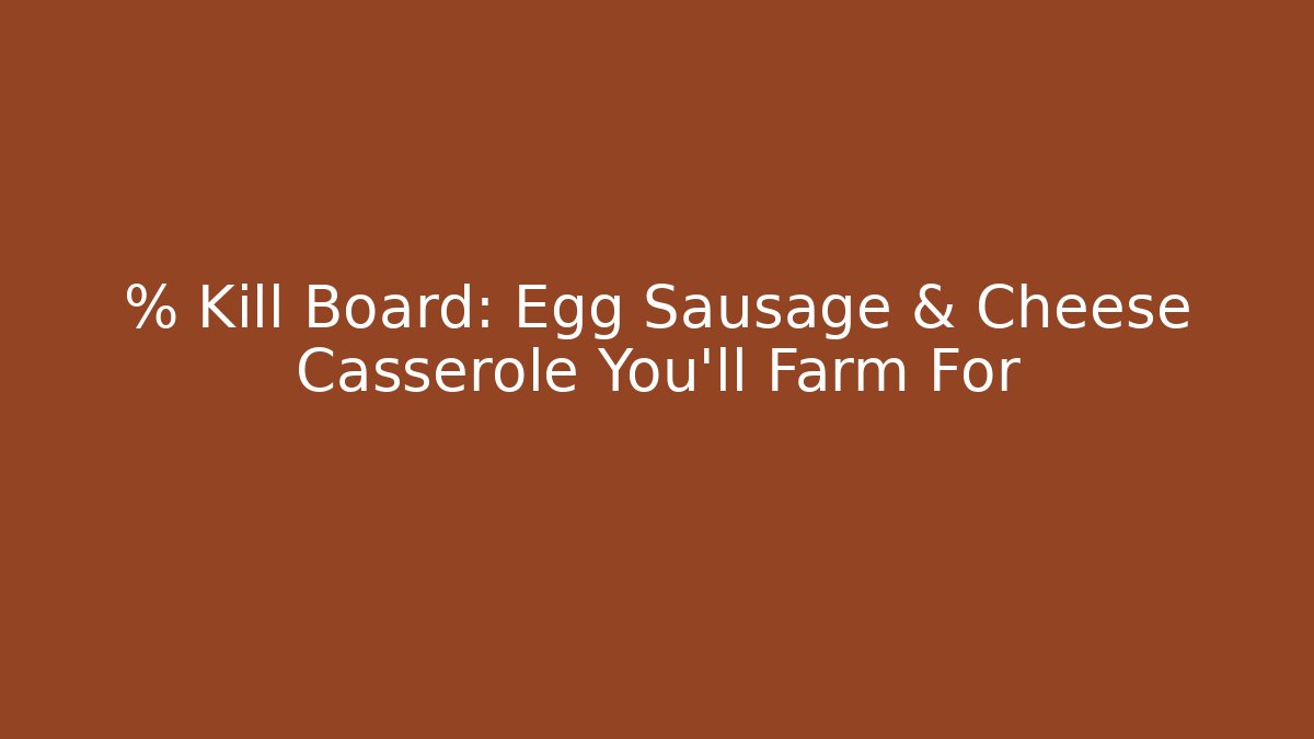 % Kill Board: Egg Sausage & Cheese Casserole You'll Farm For