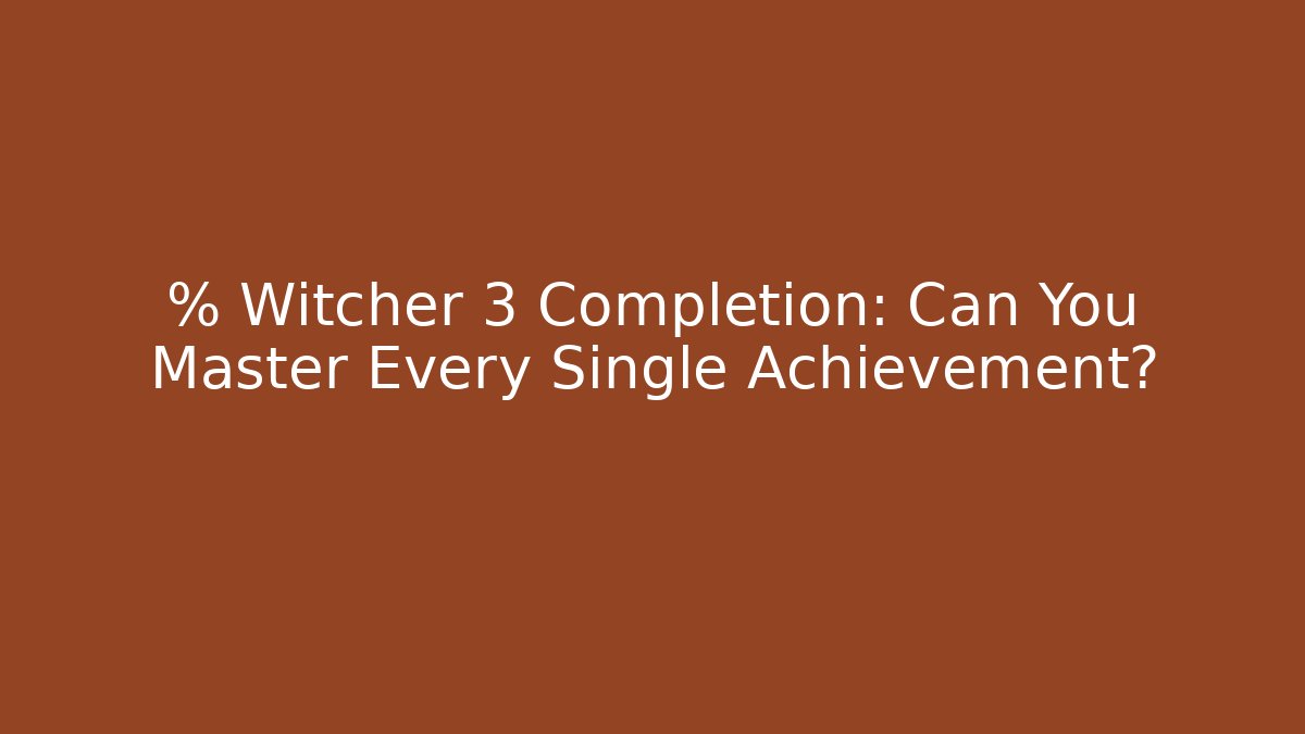% Witcher 3 Completion: Can You Master Every Single Achievement? - Felix Cat Insurance