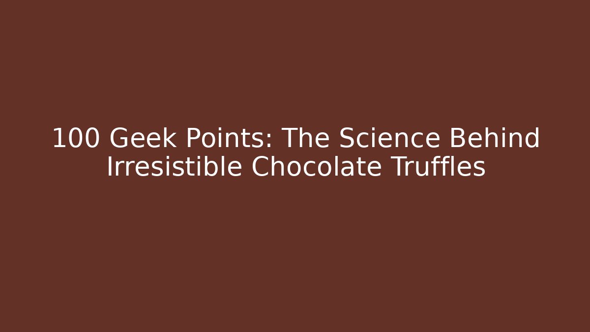 +100 Geek Points: The Science Behind Irresistible Chocolate Truffles