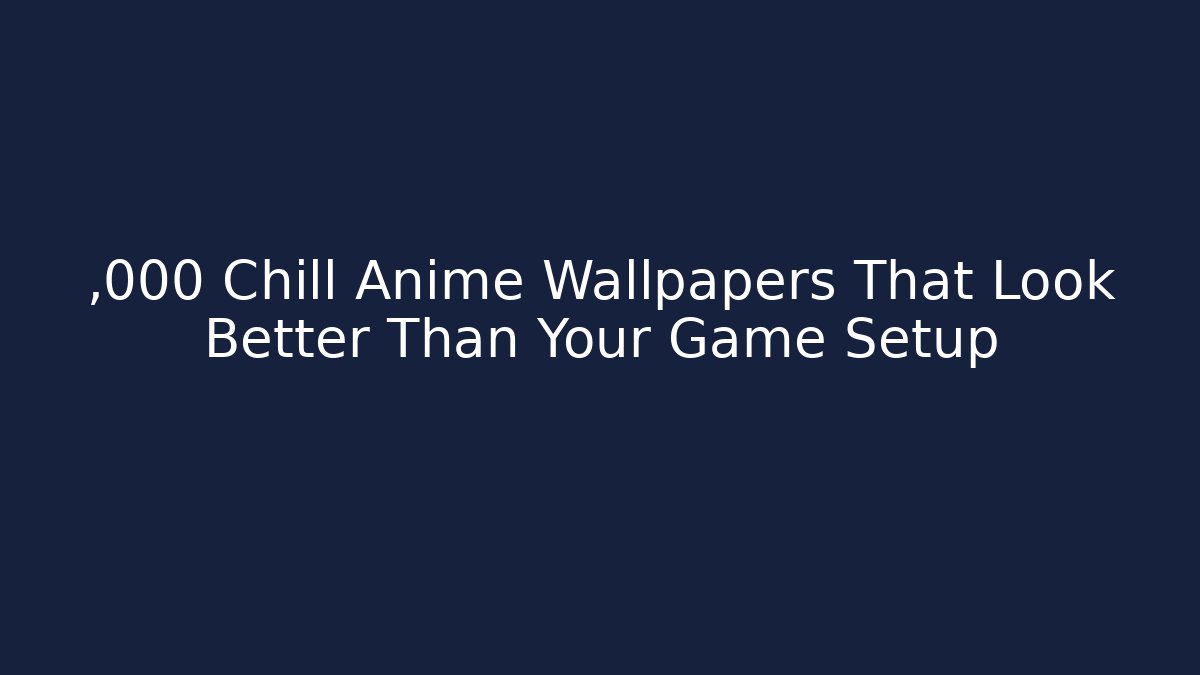 ,000 Chill Anime Wallpapers That Look Better Than Your Game Setup