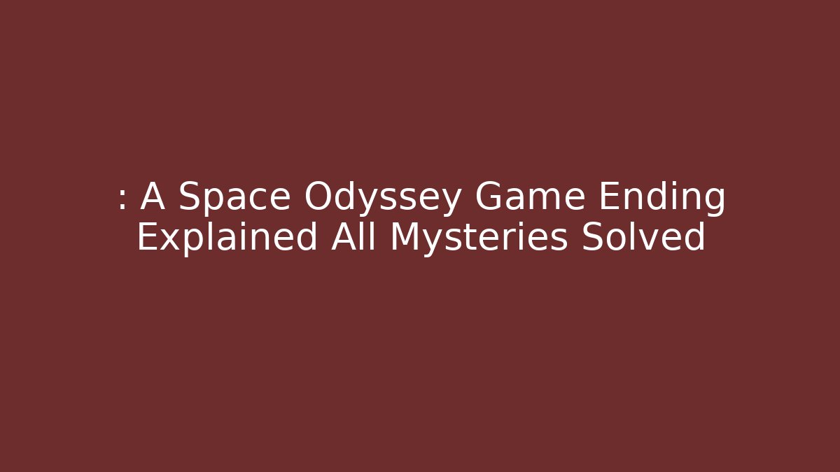 : A Space Odyssey Game Ending Explained All Mysteries Solved - Felix Cat Insurance