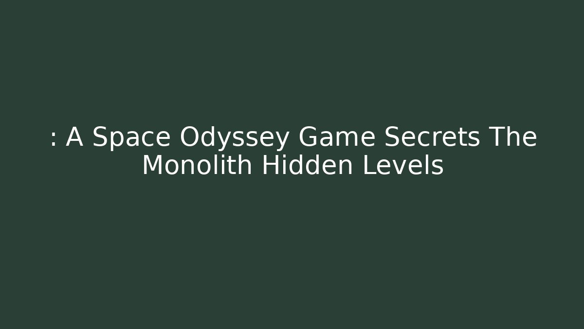 : A Space Odyssey Game Secrets The Monolith Hidden Levels