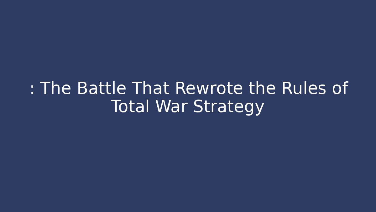 : The Battle That Rewrote the Rules of Total War Strategy
