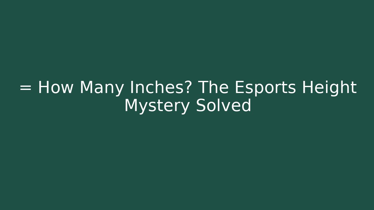 = How Many Inches? The Esports Height Mystery Solved