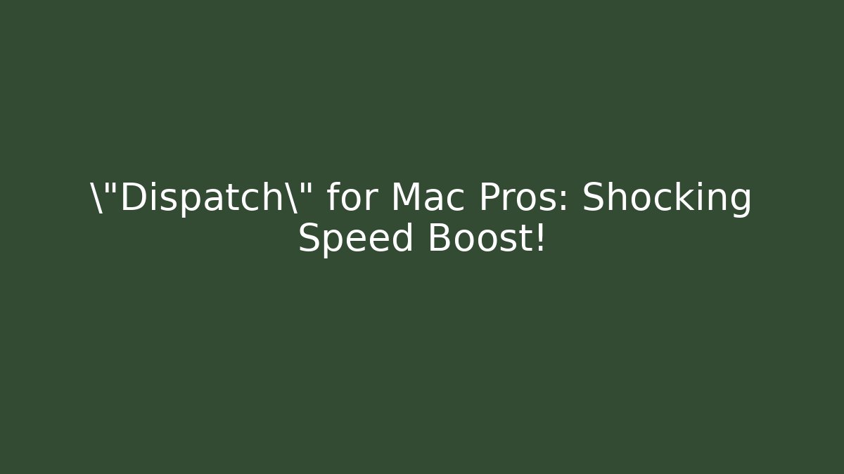 \"Dispatch\" for Mac Pros: Shocking Speed Boost!