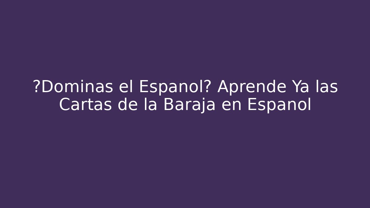¿Dominas el Español? Aprende Ya las Cartas de la Baraja en Español