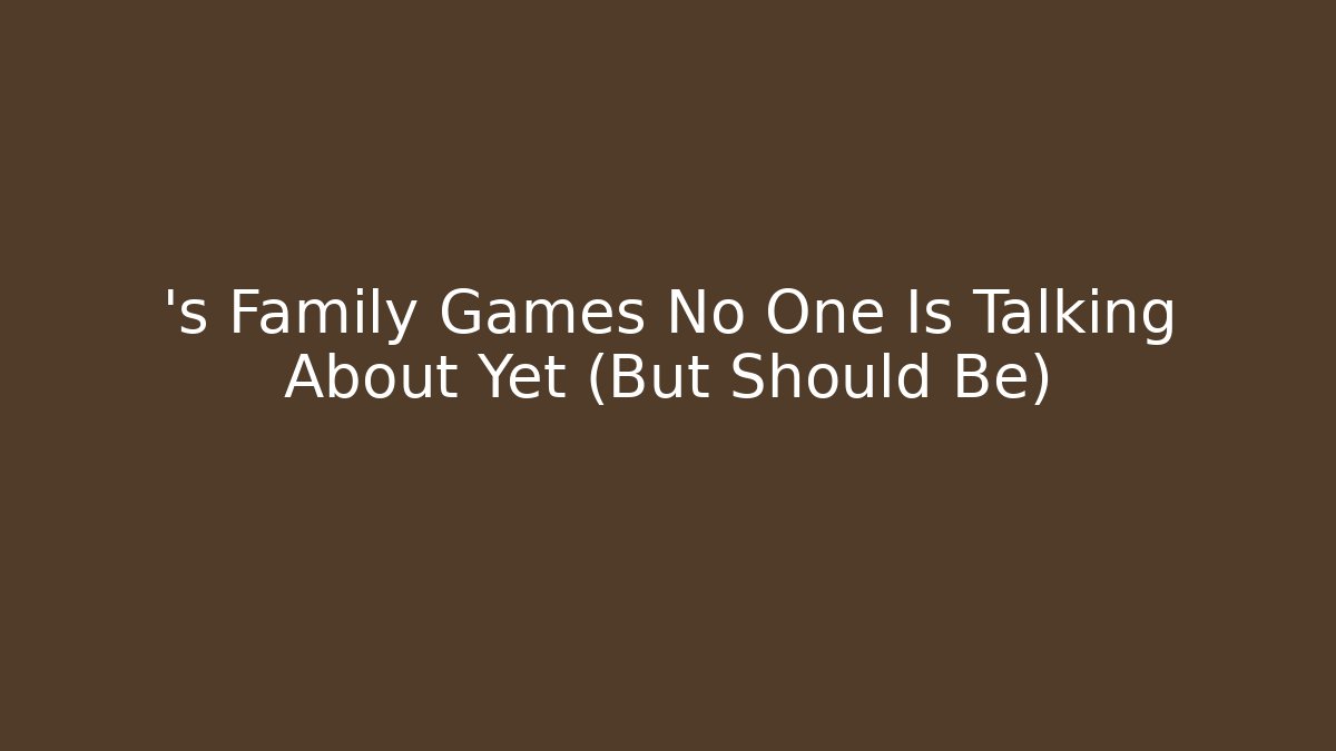 ’s Family Games No One Is Talking About Yet (But Should Be)