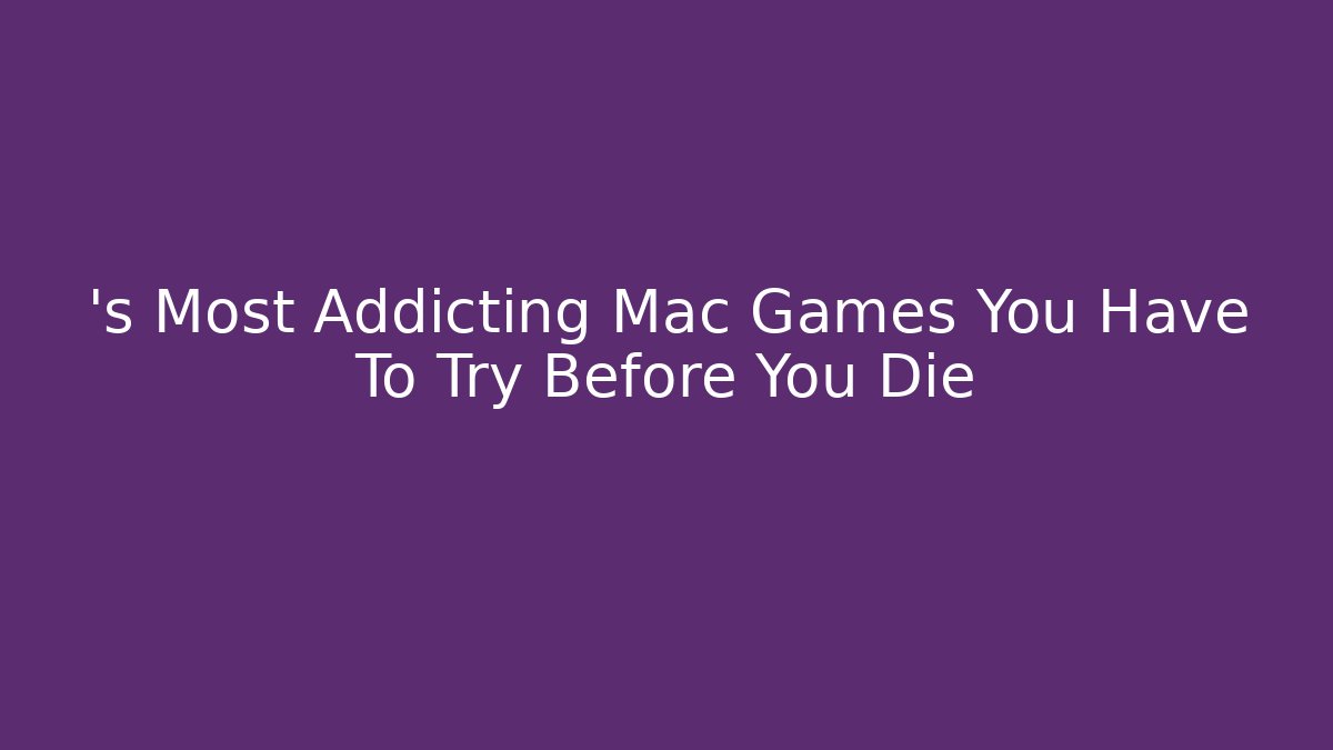 ’s Most Addicting Mac Games You Have To Try Before You Die