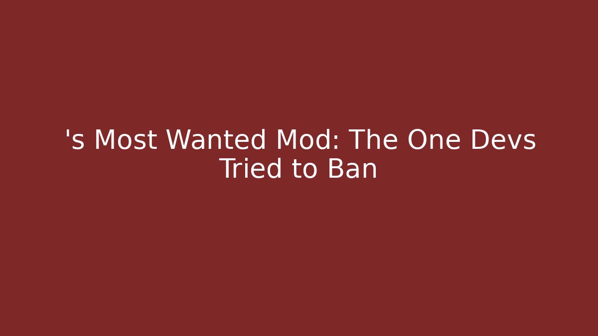 ’s Most Wanted Mod: The One Devs Tried to Ban