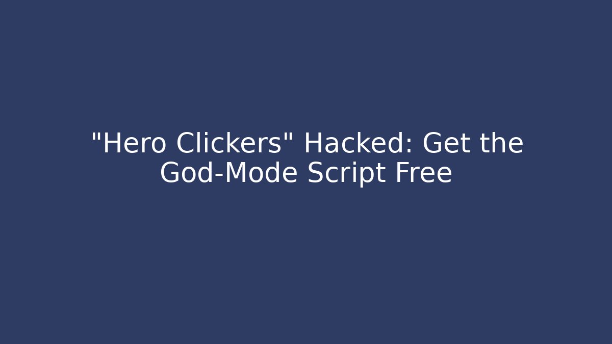 “Hero Clickers” Hacked: Get the God-Mode Script Free