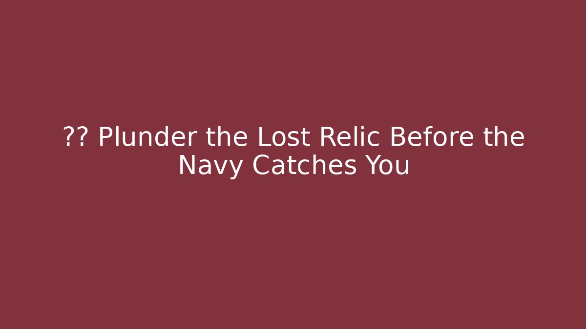 ⚓⚔️ Plunder the Lost Relic Before the Navy Catches You