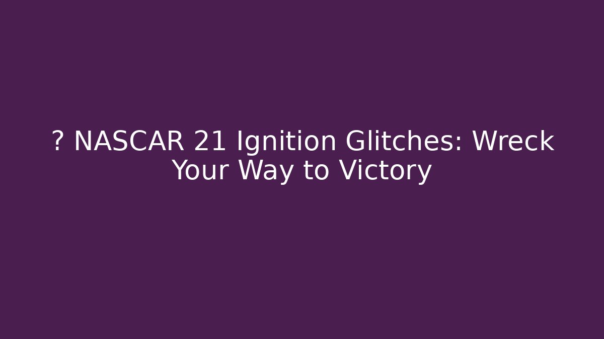 ⚡ NASCAR 21 Ignition Glitches: Wreck Your Way to Victory