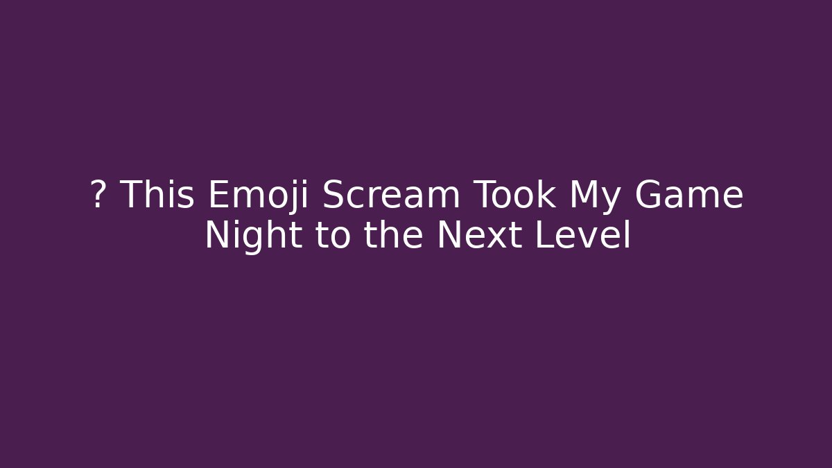 🎮 This Emoji Scream Took My Game Night to the Next Level