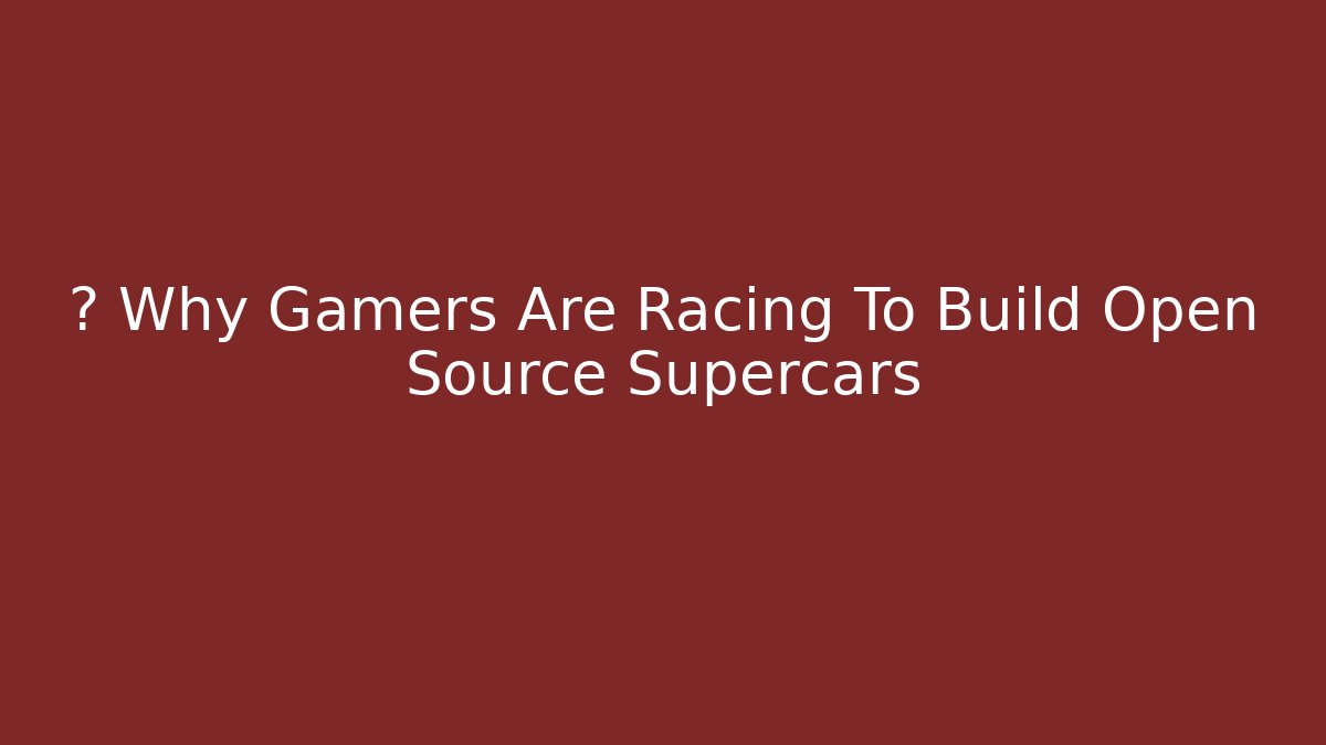 🏁 Why Gamers Are Racing To Build Open Source Supercars