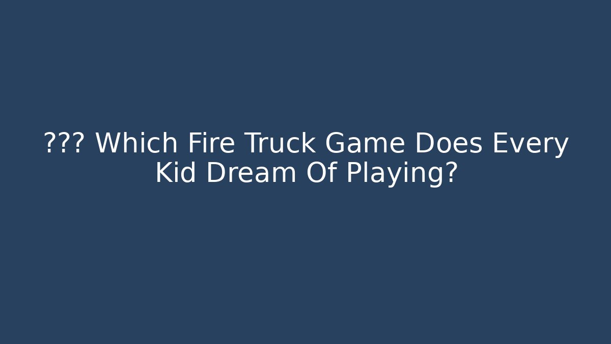 👨‍🚒 Which Fire Truck Game Does Every Kid Dream Of Playing?