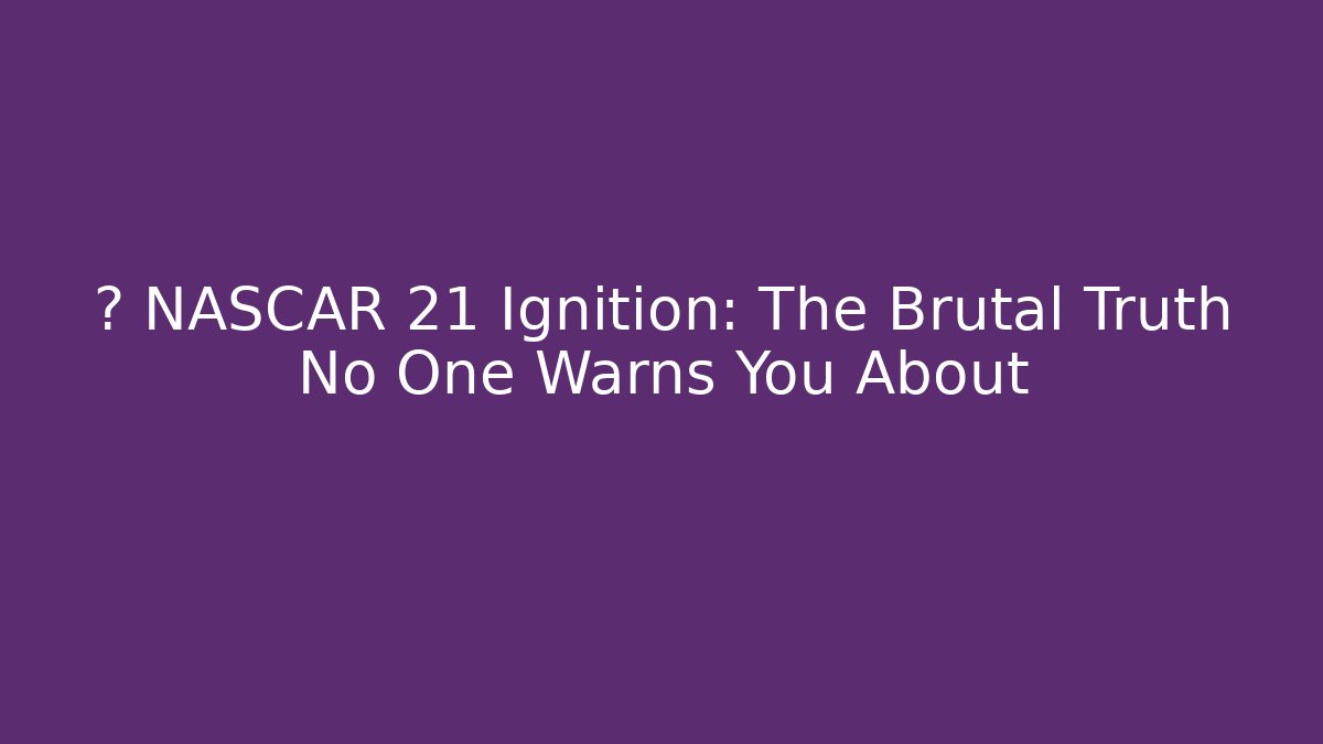 💀 NASCAR 21 Ignition: The Brutal Truth No One Warns You About