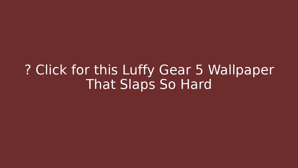 🔥 Click for this Luffy Gear 5 Wallpaper That Slaps So Hard