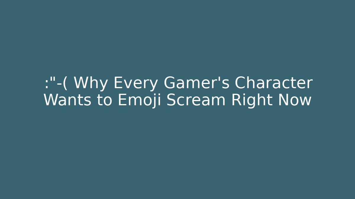 😭 Why Every Gamer’s Character Wants to Emoji Scream Right Now