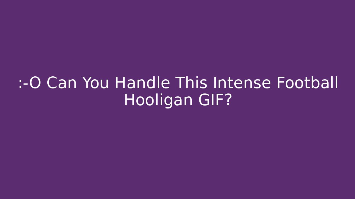 😱 Can You Handle This Intense Football Hooligan GIF?