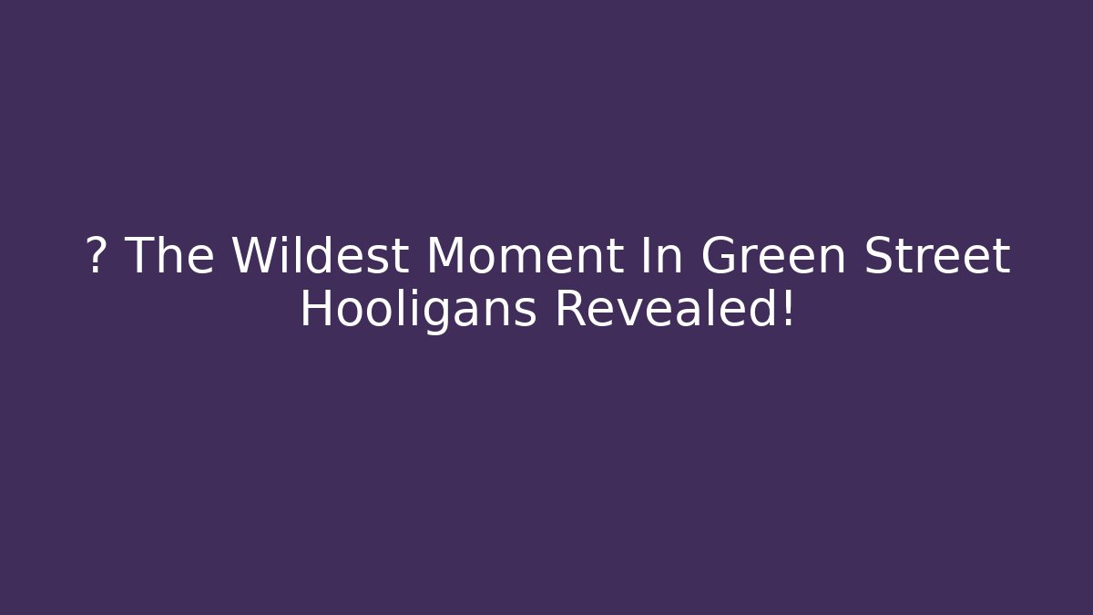 🤫 The Wildest Moment In Green Street Hooligans Revealed!