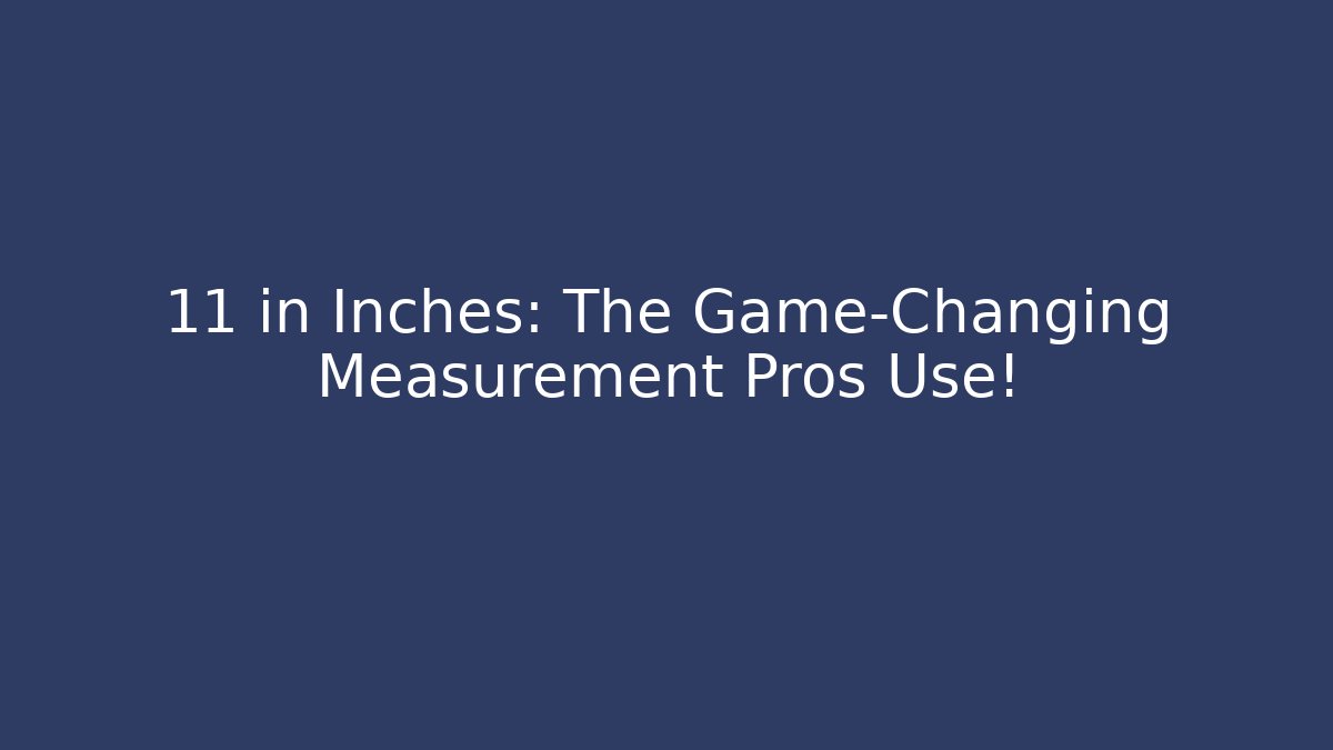 11 in Inches: The Game-Changing Measurement Pros Use!