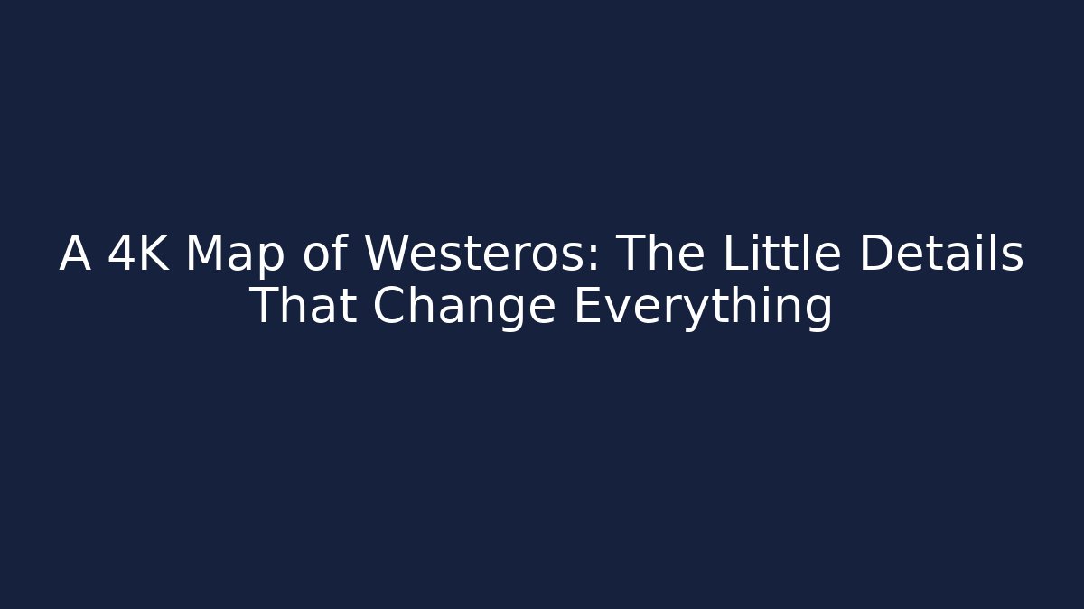 A 4K Map of Westeros: The Little Details That Change Everything - Felix Cat Insurance