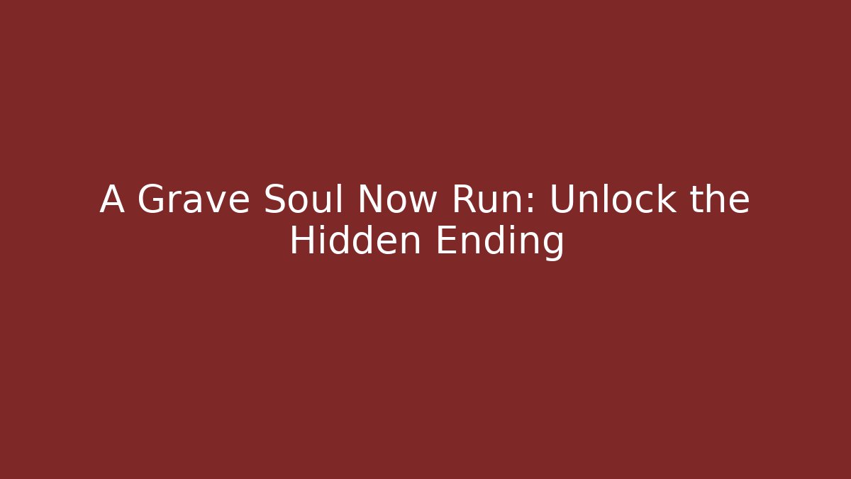 A Grave Soul Now Run: Unlock the Hidden Ending