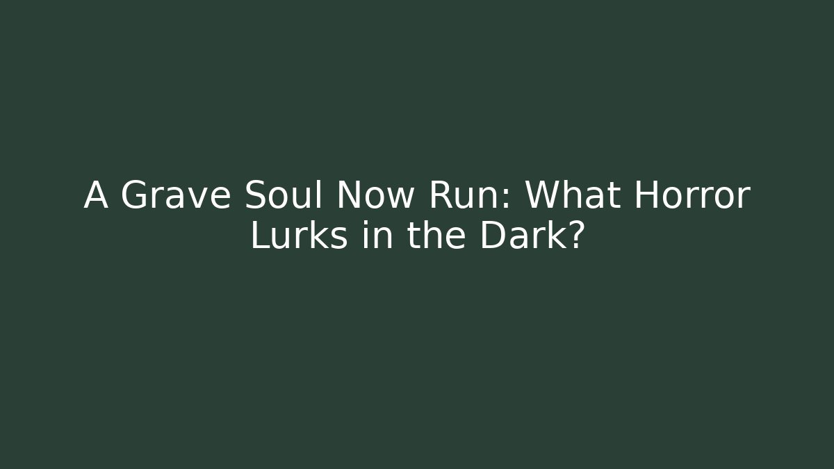 A Grave Soul Now Run: What Horror Lurks in the Dark?