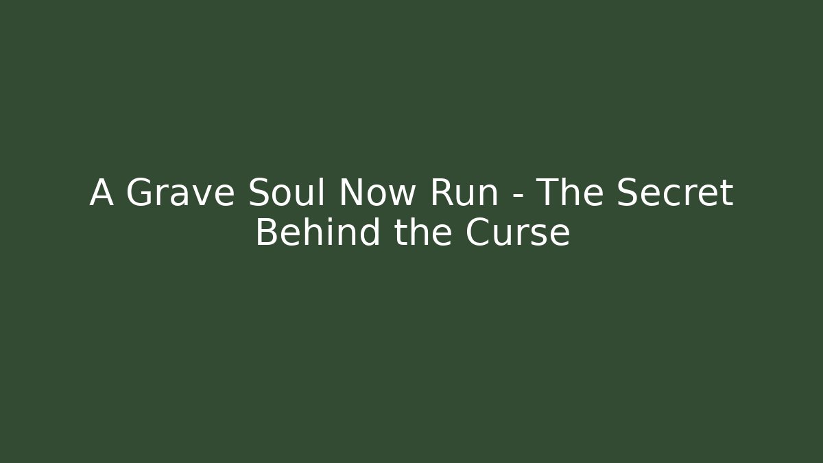 A Grave Soul Now Run – The Secret Behind the Curse