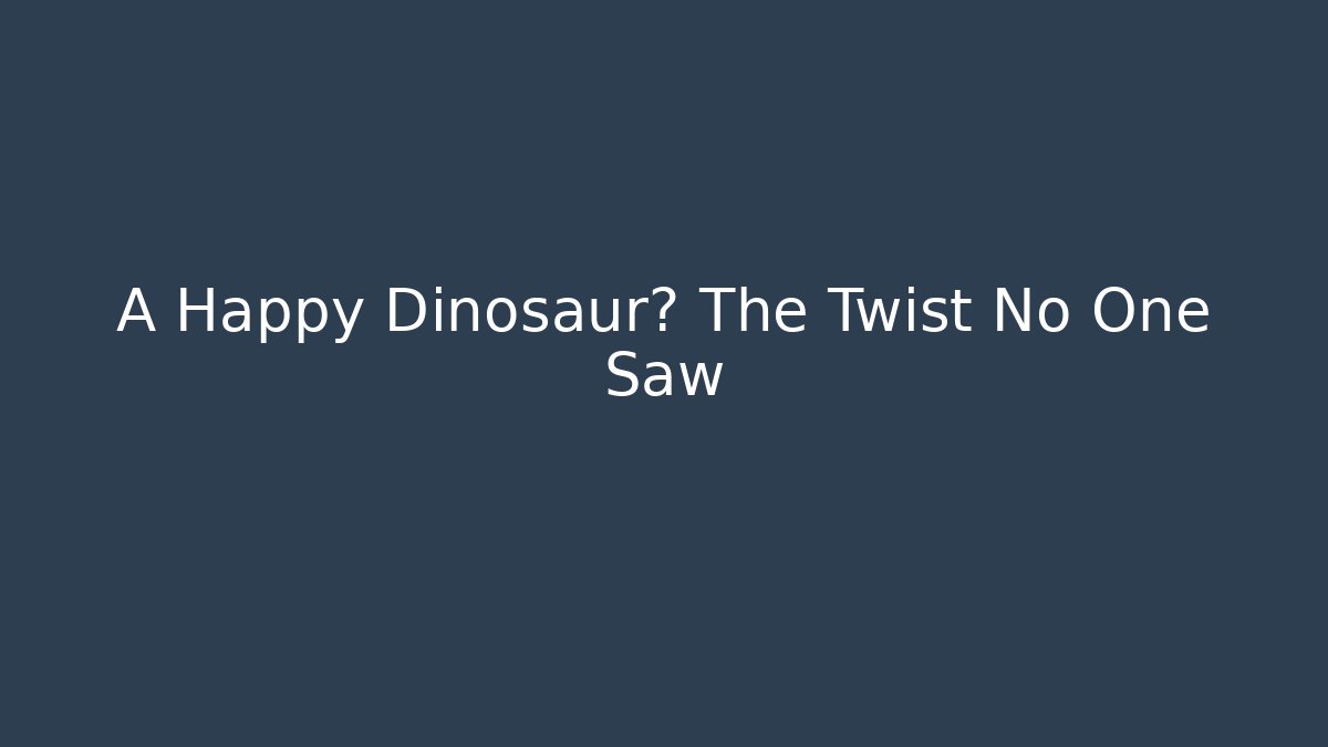 A Happy Dinosaur? The Twist No One Saw