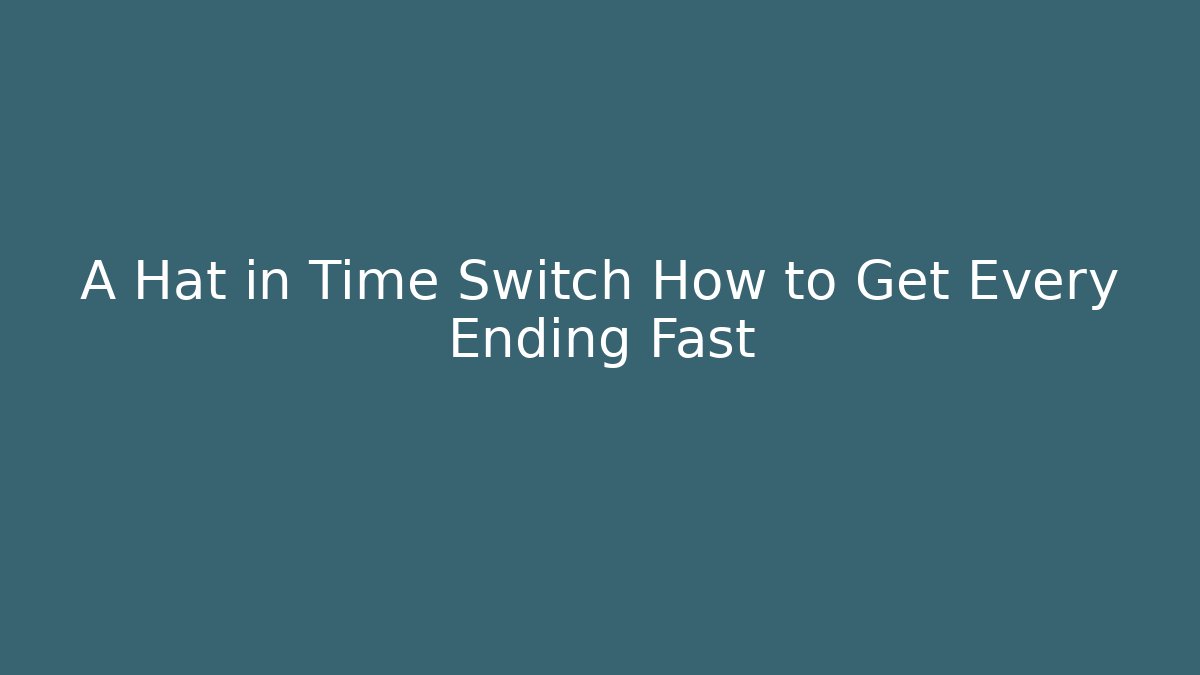 A Hat in Time Switch How to Get Every Ending Fast