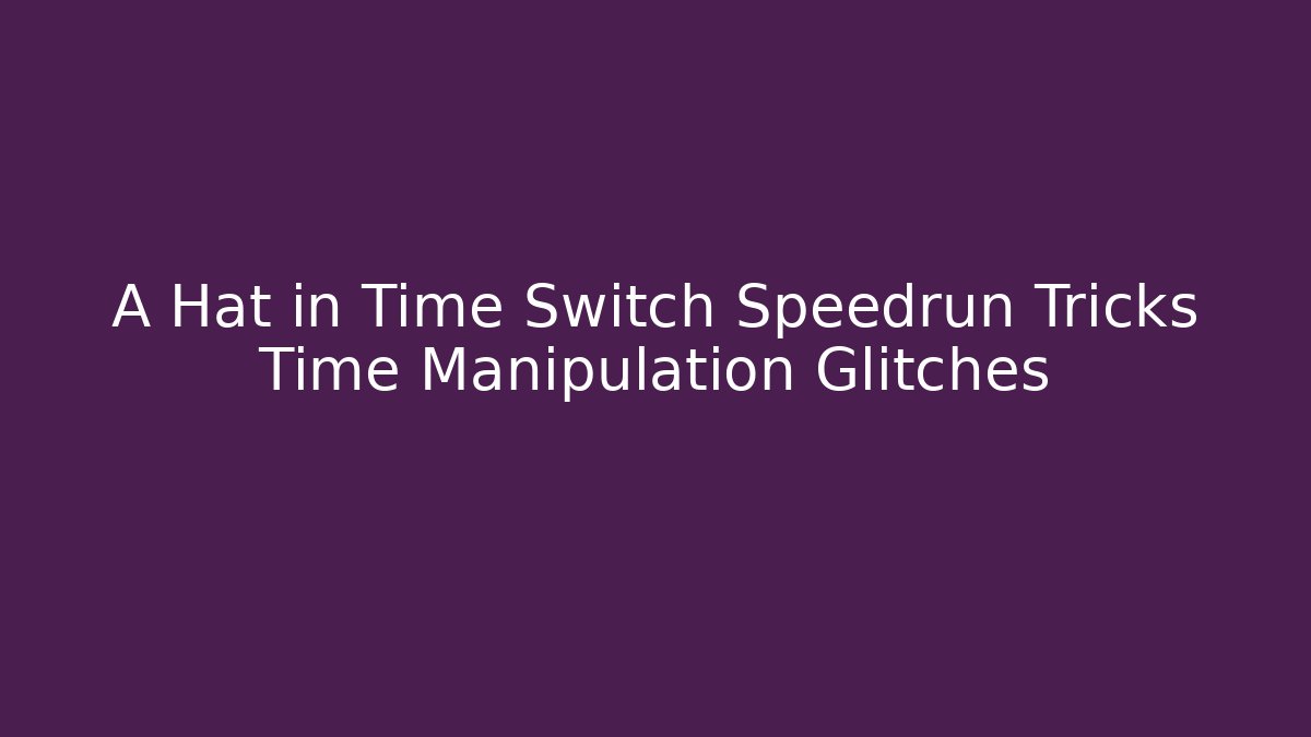 A Hat in Time Switch Speedrun Tricks Time Manipulation Glitches