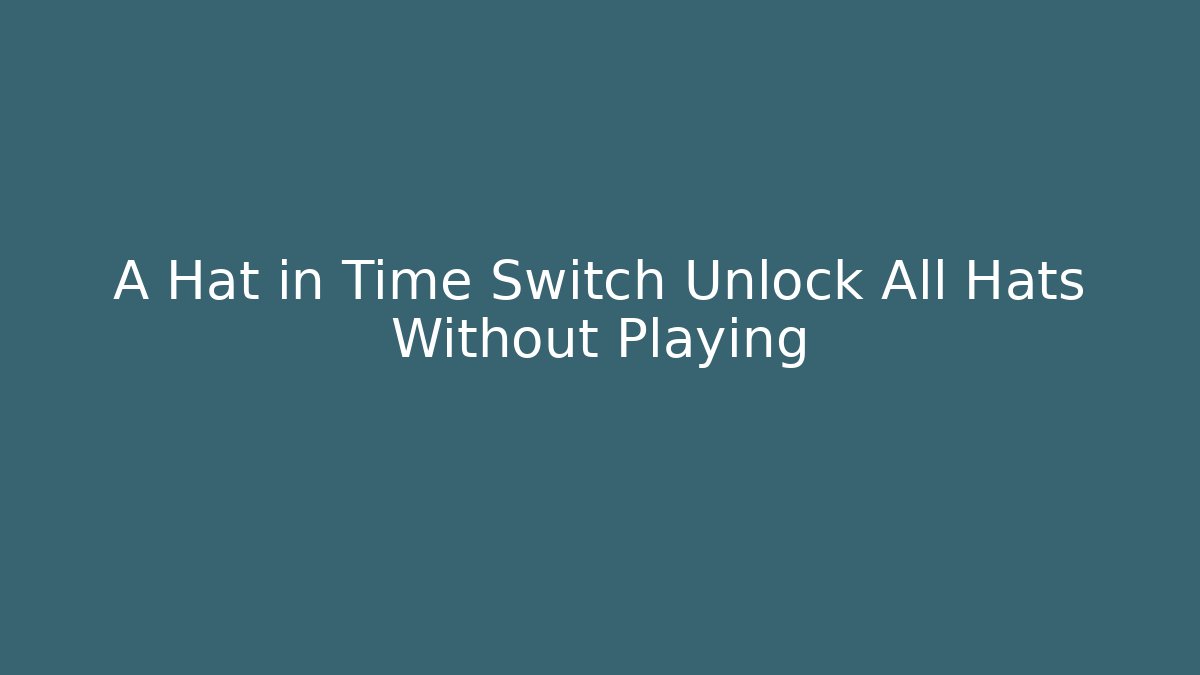 A Hat in Time Switch Unlock All Hats Without Playing
