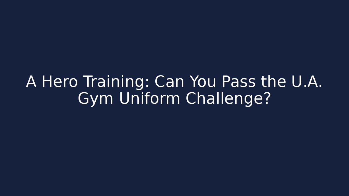 A Hero Training: Can You Pass the U.A. Gym Uniform Challenge?