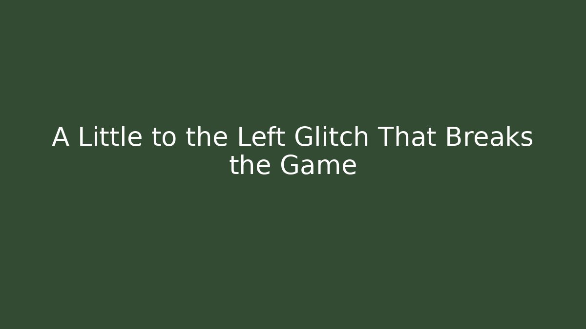 A Little to the Left Glitch That Breaks the Game
