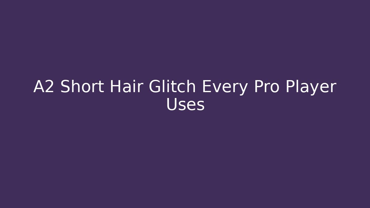 A2 Short Hair Glitch Every Pro Player Uses
