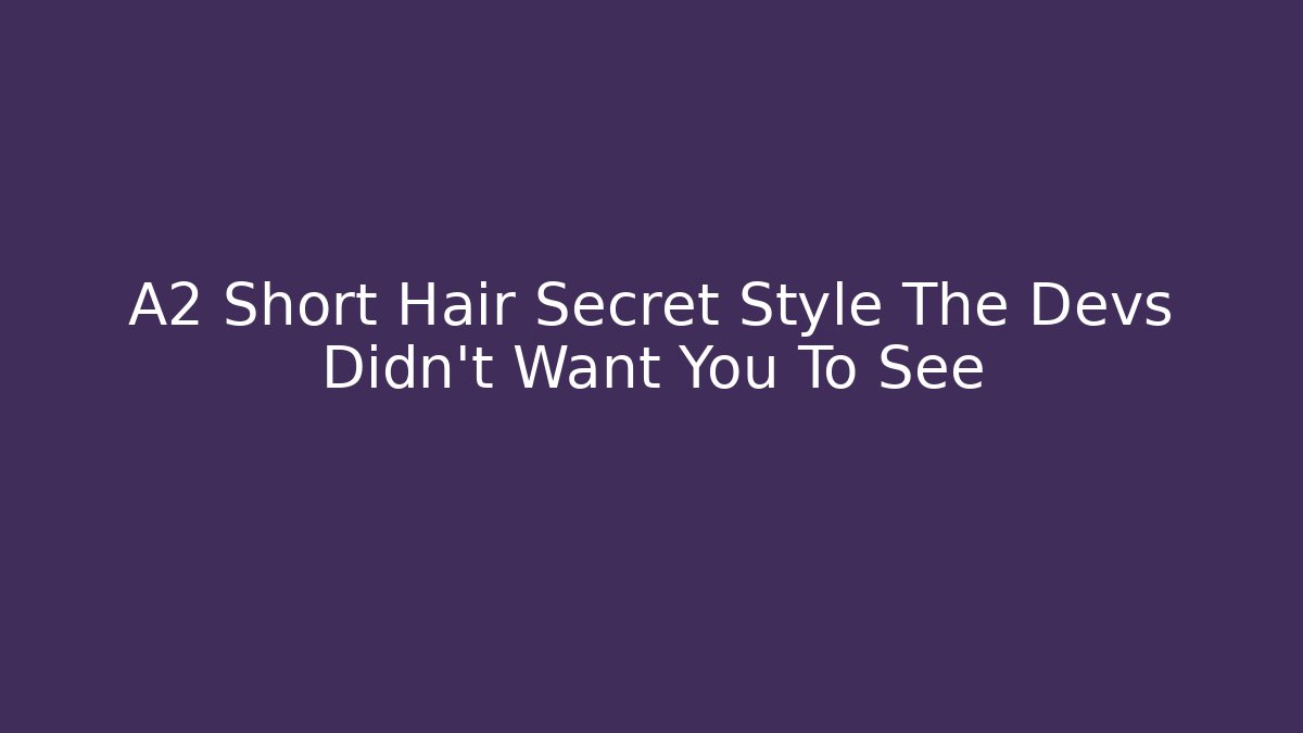 A2 Short Hair Secret Style The Devs Didn't Want You To See