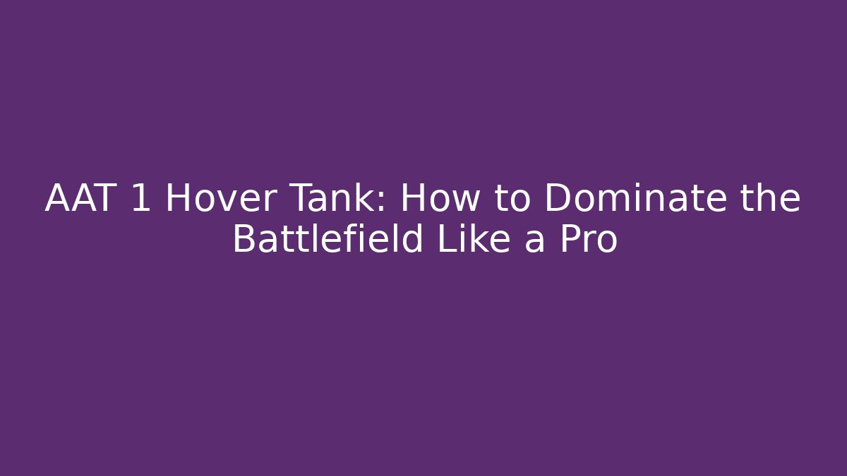 AAT 1 Hover Tank: How to Dominate the Battlefield Like a Pro - Felix Cat Insurance