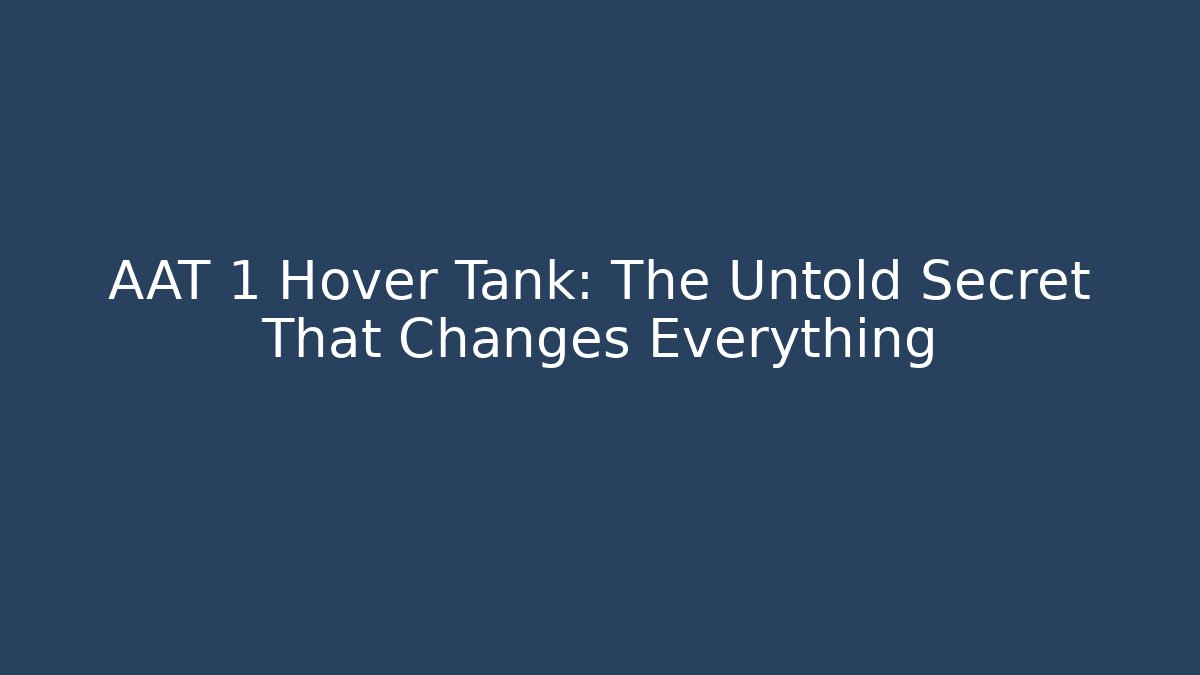 AAT 1 Hover Tank: The Untold Secret That Changes Everything