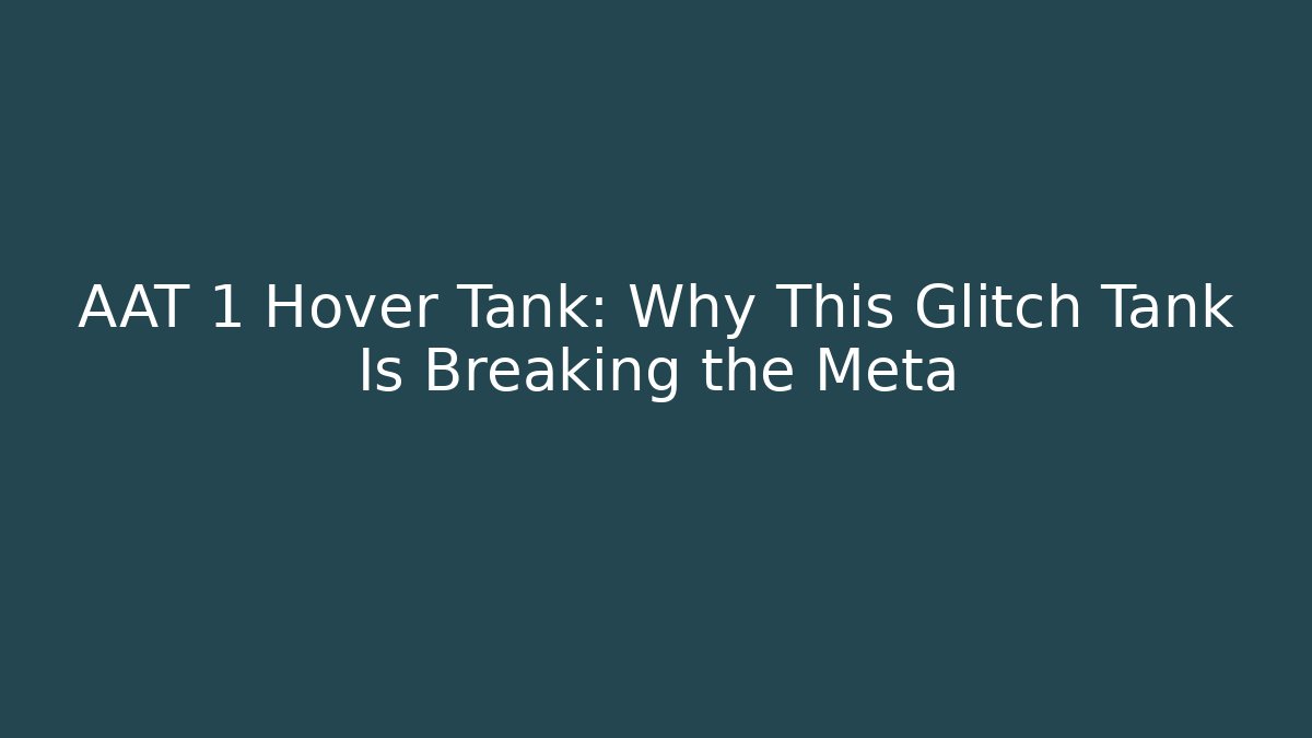 AAT 1 Hover Tank: Why This Glitch Tank Is Breaking the Meta