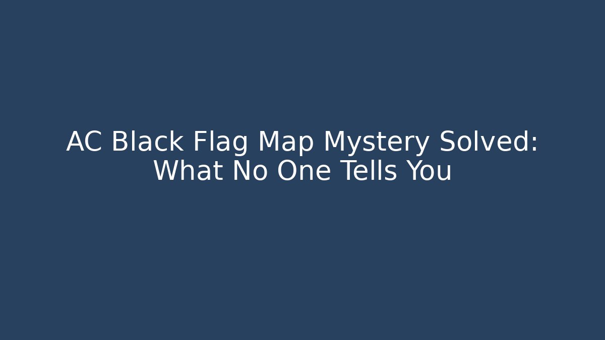 AC Black Flag Map Mystery Solved: What No One Tells You