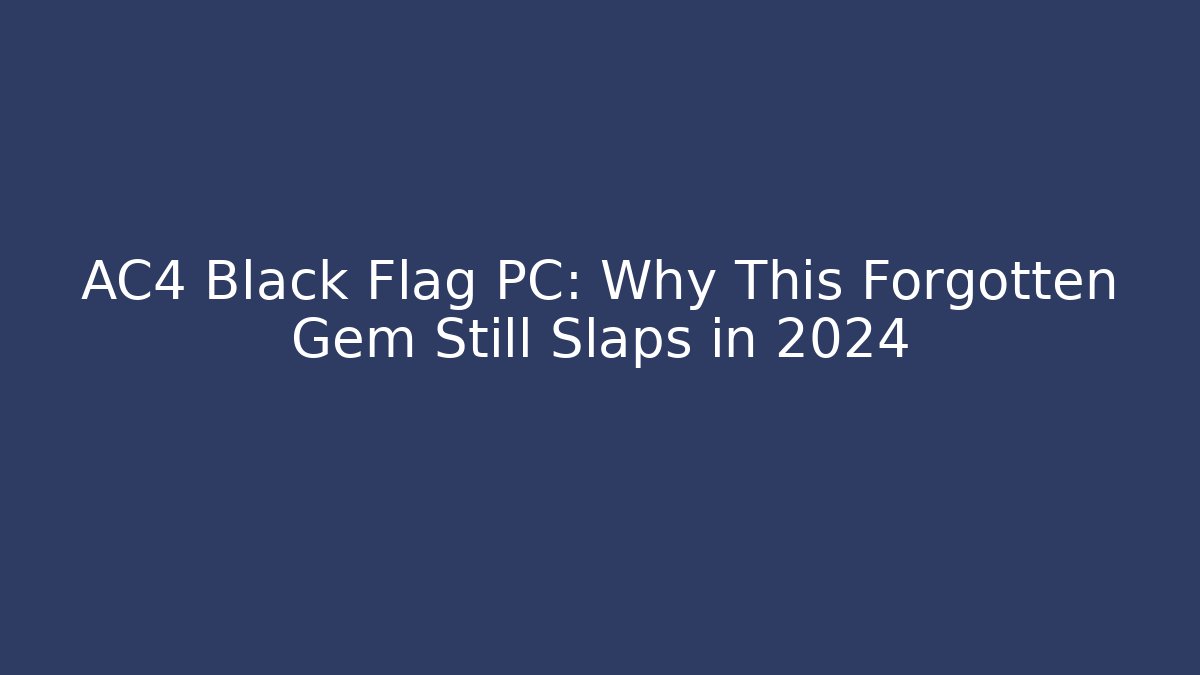 AC4 Black Flag PC: Why This Forgotten Gem Still Slaps in 2024