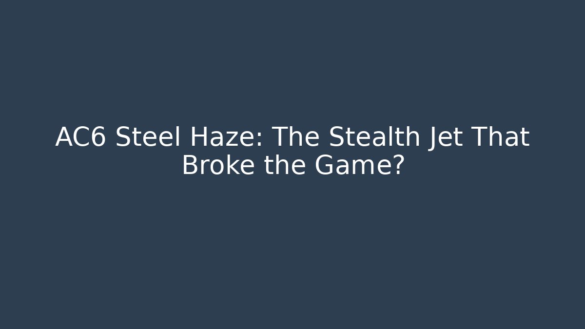 AC6 Steel Haze: The Stealth Jet That Broke the Game?